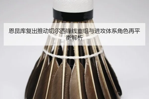 恩昆库复出推动切尔西锋线重组与进攻体系角色再平衡解析