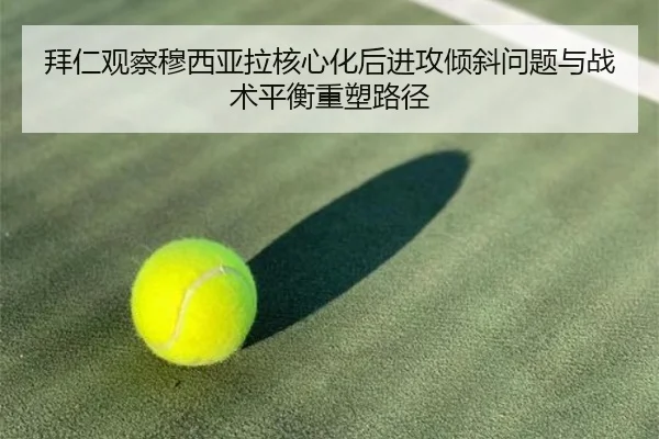 拜仁观察穆西亚拉核心化后进攻倾斜问题与战术平衡重塑路径