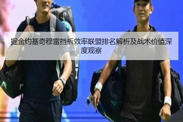 掘金约基奇穆雷挡拆效率联盟排名解析及战术价值深度观察