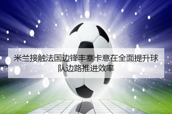 米兰接触法国边锋丰塞卡意在全面提升球队边路推进效率