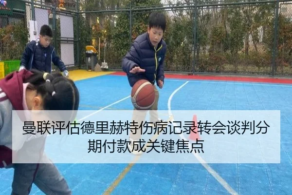 曼联评估德里赫特伤病记录转会谈判分期付款成关键焦点